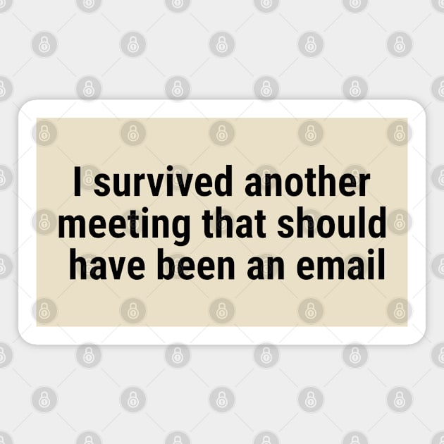 I survived another meeting that should have been an email Black Magnet by sapphire seaside studio